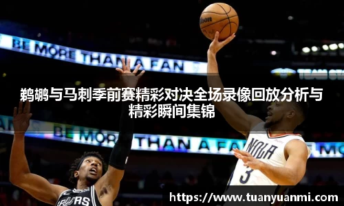 鹈鹕与马刺季前赛精彩对决全场录像回放分析与精彩瞬间集锦