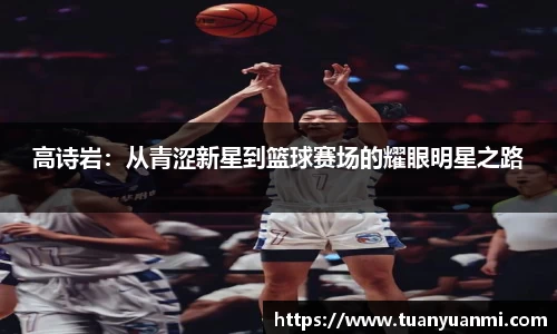 高诗岩：从青涩新星到篮球赛场的耀眼明星之路
