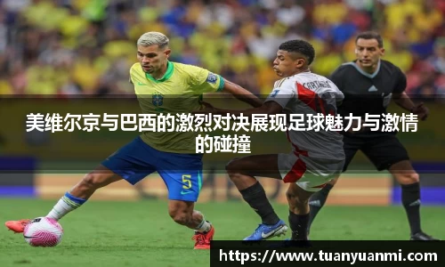 美维尔京与巴西的激烈对决展现足球魅力与激情的碰撞